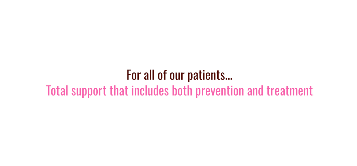 For all of our patients... Total support that includes both prevention and treatment